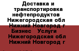 Доставка и транспортировка нефтепродуктов - Нижегородская обл., Нижний Новгород г. Бизнес » Услуги   . Нижегородская обл.,Нижний Новгород г.